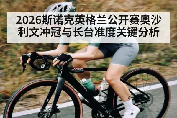 2026斯诺克英格兰公开赛奥沙利文冲冠与长台准度关键分析